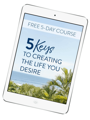 5 Keys to Creating the Life You Desire